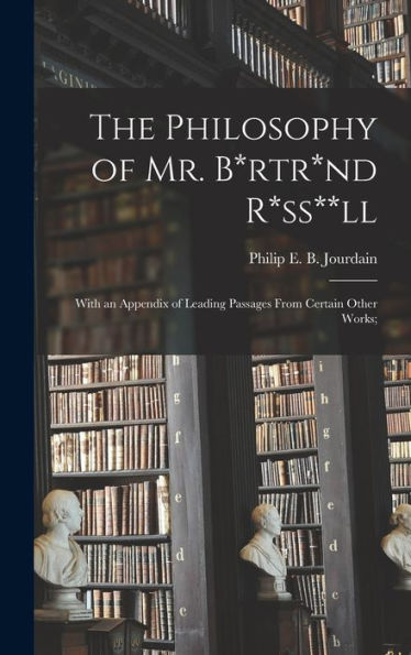The Philosophy Of Mr. B*Rtr*Nd R*Ss**Ll; With An Appendix Of Leading Passages From Certain Other Works;