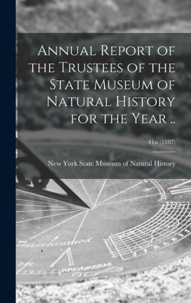 Annual Report Of The Trustees Of The State Museum Of Natural History For The Year ..; 41St (1887)