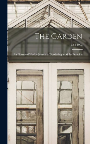 The Garden: An Illustrated Weekly Journal Of Gardening In All Its Branches; V.63 1903
