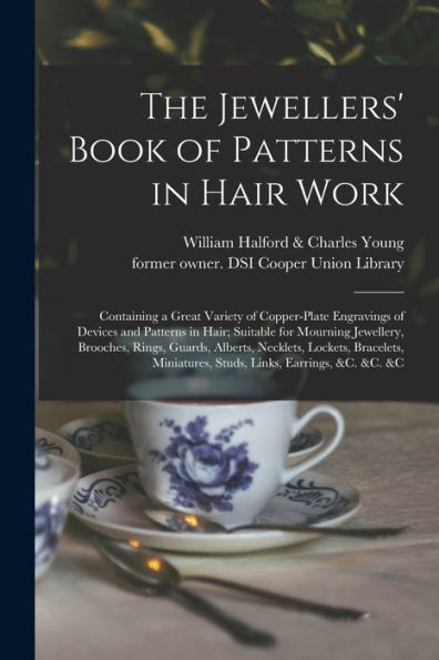 The Jewellers' Book Of Patterns In Hair Work: Containing A Great Variety Of Copper-Plate Engravings Of Devices And Patterns In Hair; Suitable For ... Lockets, Bracelets, Miniatures, Studs, ...