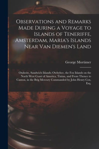 Observations And Remarks Made During A Voyage To Islands Of Teneriffe, Amsterdam, Maria'S Islands Near Van Diemen'S Land; Otaheite, Sandwich Islands; ... Tinian, And From Thence To Canton, In The...