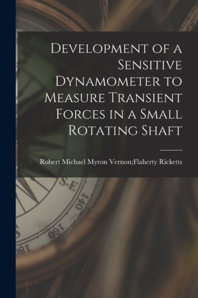 Development Of A Sensitive Dynamometer To Measure Transient Forces In A Small Rotating Shaft
