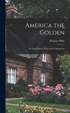 America The Golden: An Englishman'S Notes And Comparisons