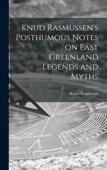 Knud Rasmussen'S Posthumous Notes On East Greenland Legends And Myths