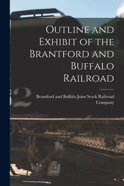 Outline And Exhibit Of The Brantford And Buffalo Railroad [Microform]