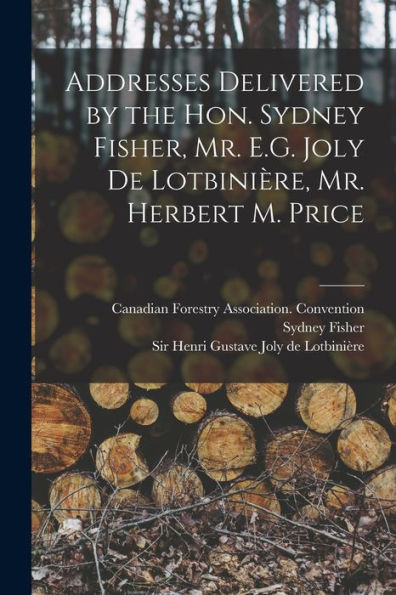 Addresses Delivered By The Hon. Sydney Fisher, Mr. E.G. Joly De Lotbinière, Mr. Herbert M. Price [Microform]