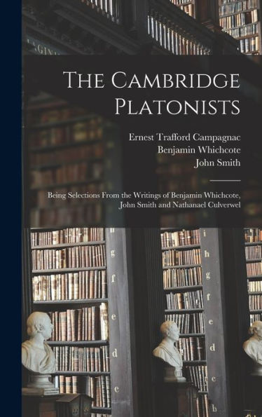 The Cambridge Platonists: Being Selections From The Writings Of Benjamin Whichcote, John Smith And Nathanael Culverwel