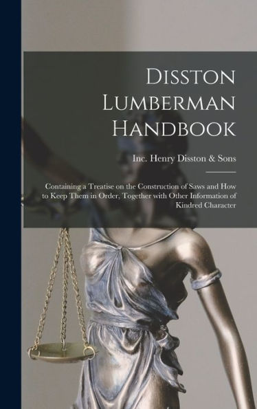 Disston Lumberman Handbook: Containing A Treatise On The Construction Of Saws And How To Keep Them In Order, Together With Other Information Of Kindred Character