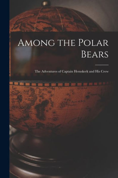 Among The Polar Bears [Microform]: The Adventures Of Captain Hemskerk And His Crew