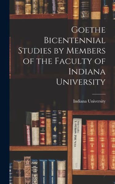 Goethe Bicentennial Studies By Members Of The Faculty Of Indiana University