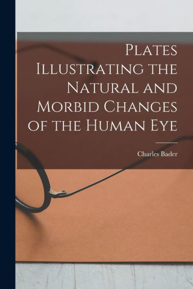 Plates Illustrating The Natural And Morbid Changes Of The Human Eye