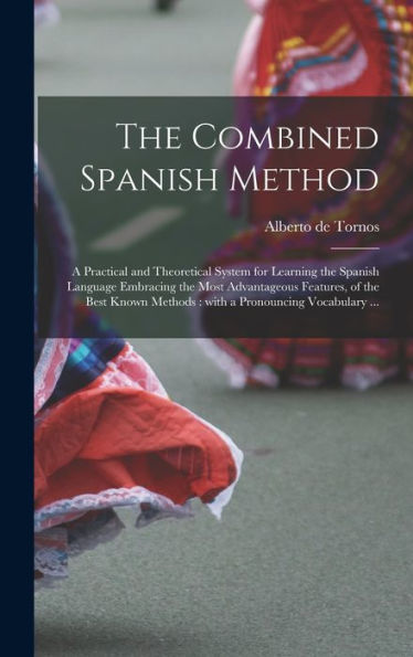 The Combined Spanish Method: A Practical And Theoretical System For Learning The Spanish Language Embracing The Most Advantageous Features, Of The Best Known Methods: With A Pronouncing Vocabulary ...