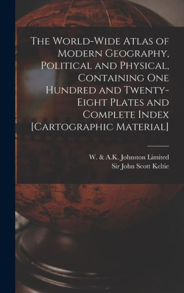 The World-Wide Atlas Of Modern Geography, Political And Physical, Containing One Hundred And Twenty-Eight Plates And Complete Index [Cartographic Material]