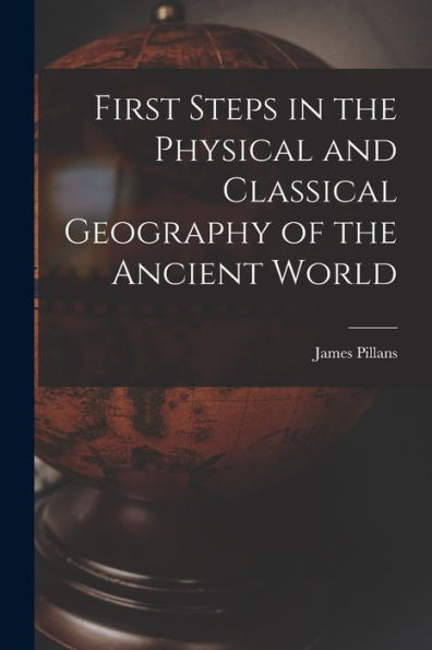 First Steps In The Physical And Classical Geography Of The Ancient World [Microform]
