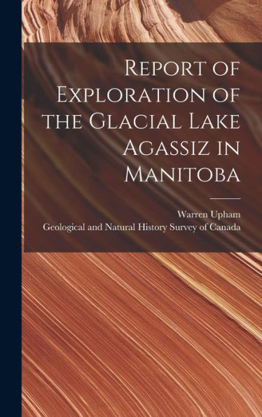 Report Of Exploration Of The Glacial Lake Agassiz In Manitoba [Microform]
