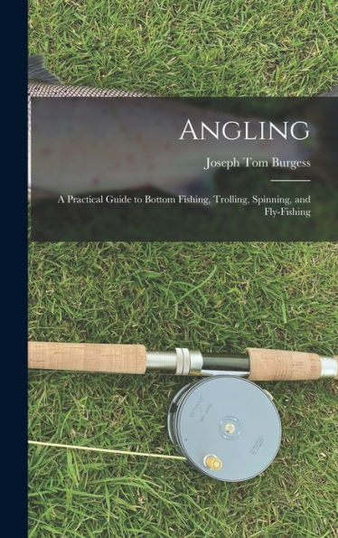 Angling: A Practical Guide To Bottom Fishing, Trolling, Spinning, And Fly-Fishing