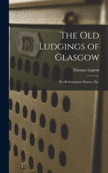 The Old Ludgings Of Glasgow: Pre-Reformation Manses, Etc.