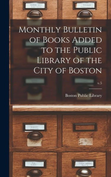 Monthly Bulletin Of Books Added To The Public Library Of The City Of Boston; V.5