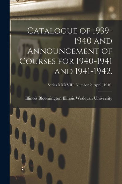 Catalogue Of 1939-1940 And Announcement Of Courses For 1940-1941 And 1941-1942.; Series Xxxviii. Number 2. April, 1940.