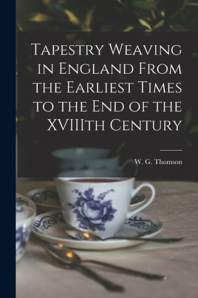Tapestry Weaving In England From The Earliest Times To The End Of The Xviiith Century