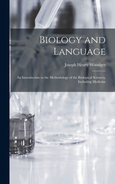 Biology And Language: An Introduction To The Methodology Of The Biological Sciences, Including Medicine