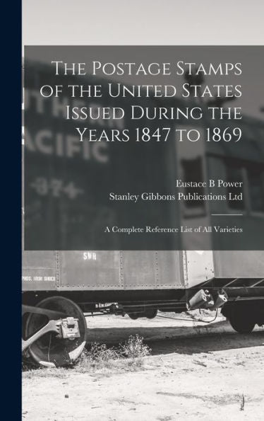 The Postage Stamps Of The United States Issued During The Years 1847 To 1869: A Complete Reference List Of All Varieties