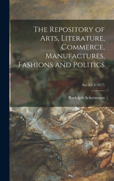 The Repository Of Arts, Literature, Commerce, Manufactures, Fashions And Politics; Ser.2, V.4(1817)