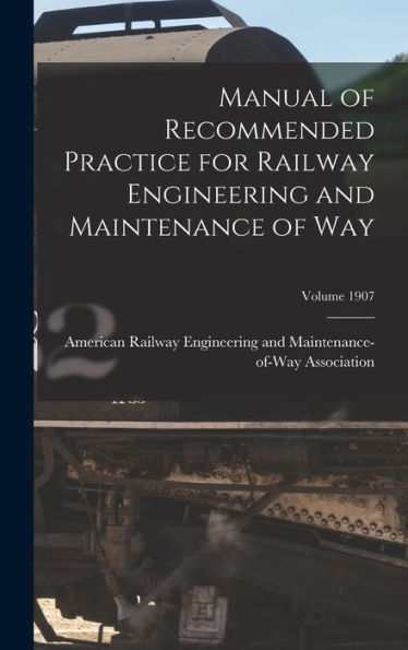 Manual Of Recommended Practice For Railway Engineering And Maintenance Of Way; Volume 1907