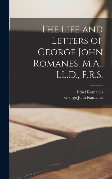 The Life And Letters Of George John Romanes, M.A., Ll.D., F.R.S. [Microform]