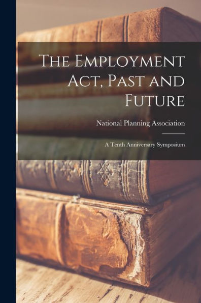 The Employment Act, Past And Future; A Tenth Anniversary Symposium