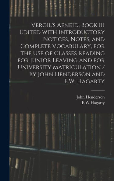 Vergil'S Aeneid, Book Iii Edited With Introductory Notices, Notes, And Complete Vocabulary, For The Use Of Classes Reading For Junior Leaving And For ... / By John Henderson And E.W. Hagarty