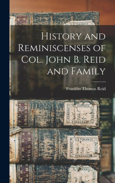 History And Reminiscenses Of Col. John B. Reid And Family