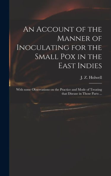 An Account Of The Manner Of Inoculating For The Small Pox In The East Indies: With Some Observations On The Practice And Mode Of Treating That Disease In Those Parts ...