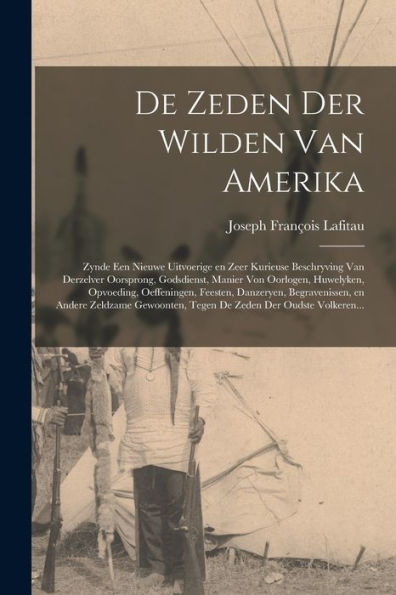 De Zeden Der Wilden Van Amerika [Microform]: Zynde Een Nieuwe Uitvoerige En Zeer Kurieuse Beschryving Van Derzelver Oorsprong, Godsdienst, Manier Von ... Begravenissen, En Andere Zeldzame...