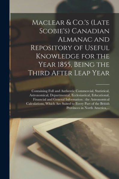 Maclear & Co.'S (Late Scobie'S) Canadian Almanac And Repository Of Useful Knowledge For The Year 1855, Being The Third After Leap Year [Microform]: ... Departmental, Ecclesiastical, ...