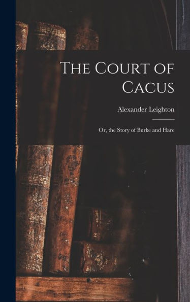 The Court Of Cacus: Or, The Story Of Burke And Hare