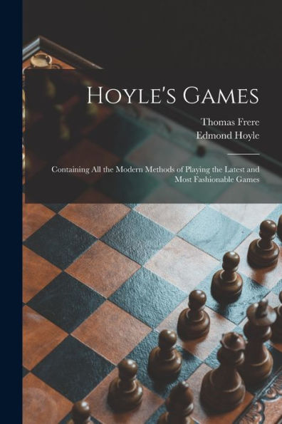 Hoyle'S Games: Containing All The Modern Methods Of Playing The Latest And Most Fashionable Games