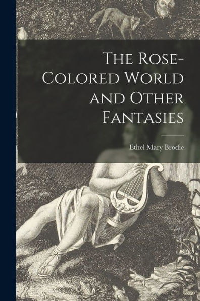 The Rose-Colored World And Other Fantasies [Microform]