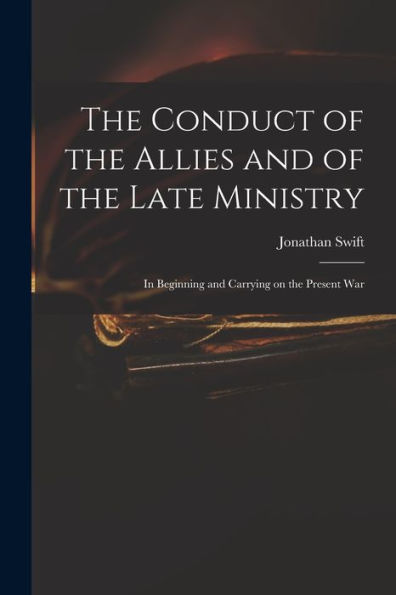 The Conduct Of The Allies And Of The Late Ministry: In Beginning And Carrying On The Present War