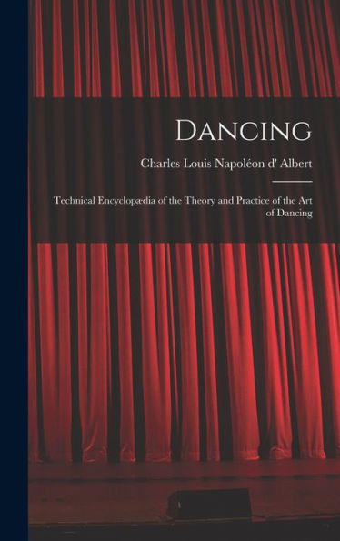 Dancing: Technical Encyclopædia Of The Theory And Practice Of The Art Of Dancing