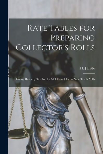 Rate Tables For Preparing Collector'S Rolls [Microform]: Giving Rates By Tenths Of A Mill From One To Nine Tenth Mills