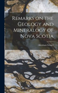 Remarks On The Geology And Mineralogy Of Nova Scotia [Microform]