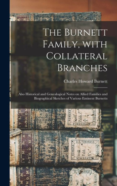 The Burnett Family, With Collateral Branches: Also Historical And Genealogical Notes On Allied Families And Biographical Sketches Of Various Eminent Burnetts
