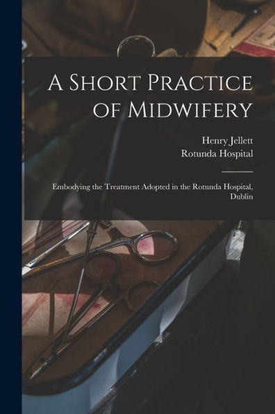 A Short Practice Of Midwifery [Electronic Resource]: Embodying The Treatment Adopted In The Rotunda Hospital, Dublin