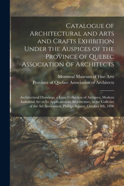 Catalogue Of Architectural And Arts And Crafts Exhibition Under The Auspices Of The Province Of Quebec Association Of Architects [Microform]: ... Industrial Art In Its Application To...