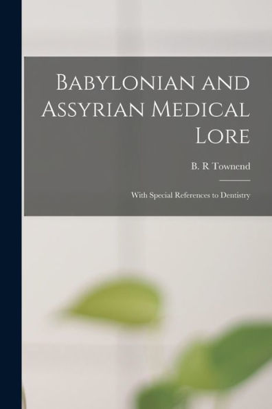 Babylonian And Assyrian Medical Lore: With Special References To Dentistry