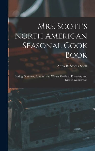 Mrs. Scott'S North American Seasonal Cook Book: Spring, Summer, Autumn And Winter Guide To Economy And Ease In Good Food