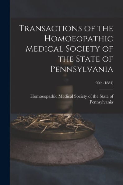 Transactions Of The Homoeopathic Medical Society Of The State Of Pennsylvania; 20Th (1884)