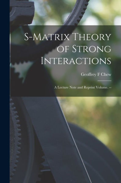 S-Matrix Theory Of Strong Interactions; A Lecture Note And Reprint Volume. --