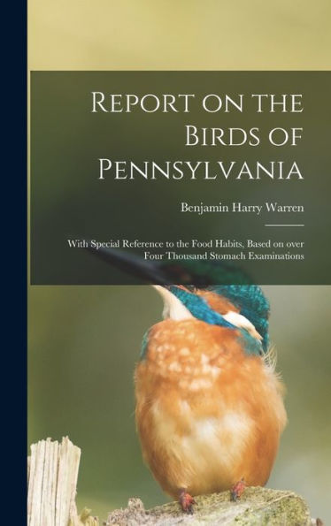 Report On The Birds Of Pennsylvania: With Special Reference To The Food Habits, Based On Over Four Thousand Stomach Examinations
